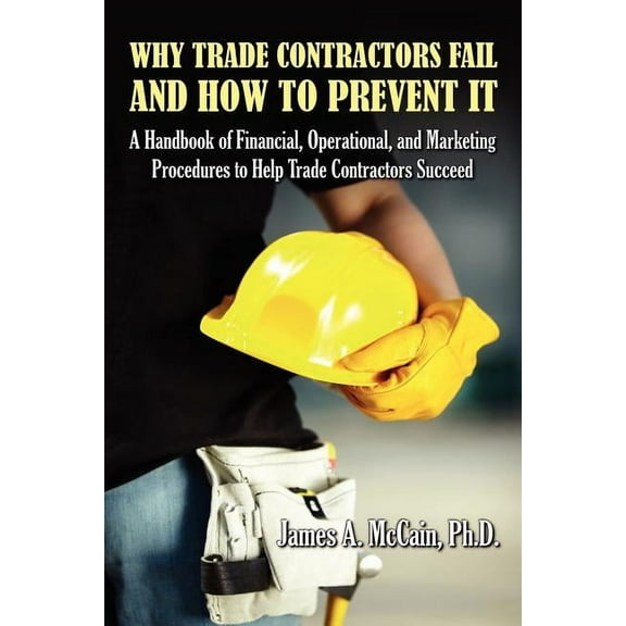Why Trade Contractors Fail and How to Prevent It (Paperback) by James A McCain