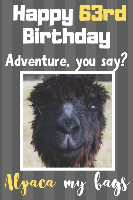 Happy 63rd Birthday Adventure You Say? Alpaca My Bags : Alpaca Meme