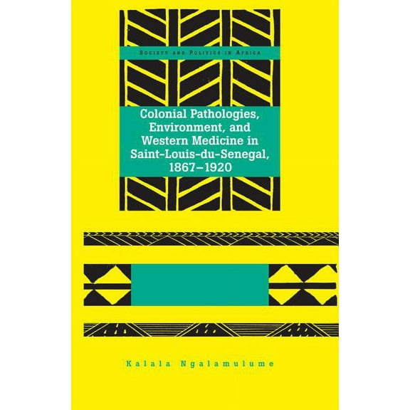 Society and Politics in Africa: Colonial Pathologies, Environment, and Western Medicine in Saint-Louis-du-Senegal, 1867-1920 (Hardcover)