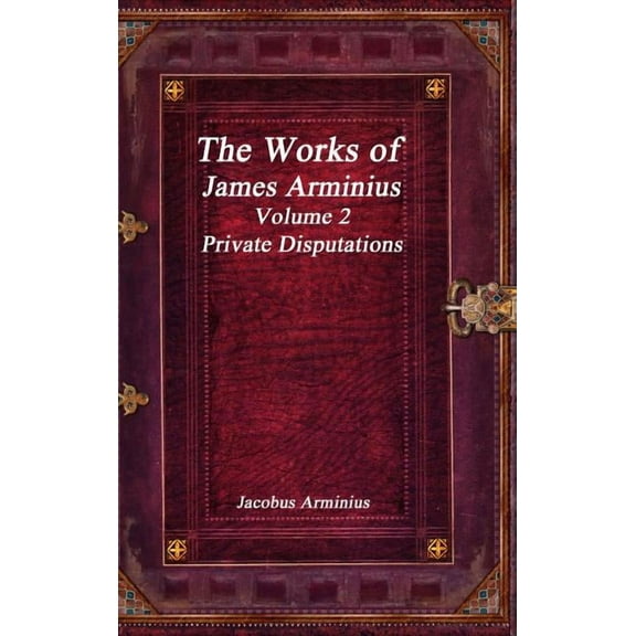 The Works of Jacobus Arminius Volume 2 - Private Disputations, (Hardcover)
