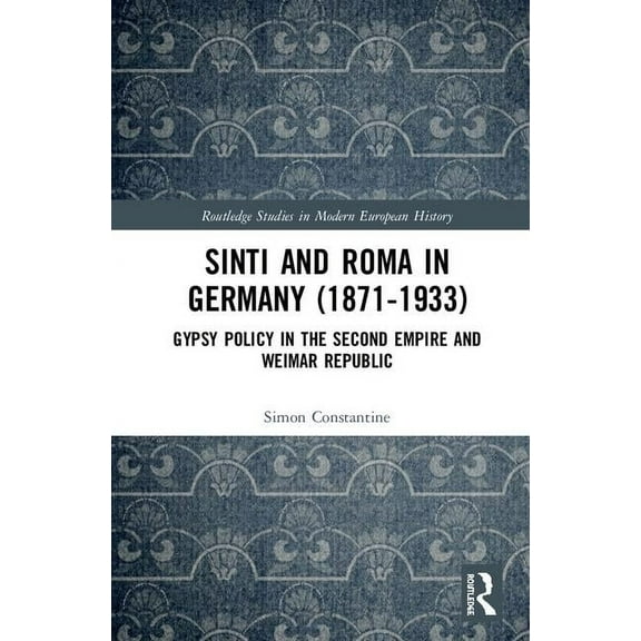 Routledge Studies in Modern European His Sinti and Roma in Germany (1871-1933): Gypsy Policy in the Second Empire and Weimar Republic, (Hardcover)