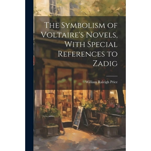 The Symbolism of Voltaire's Novels, With Special References to Zadig, (Paperback)