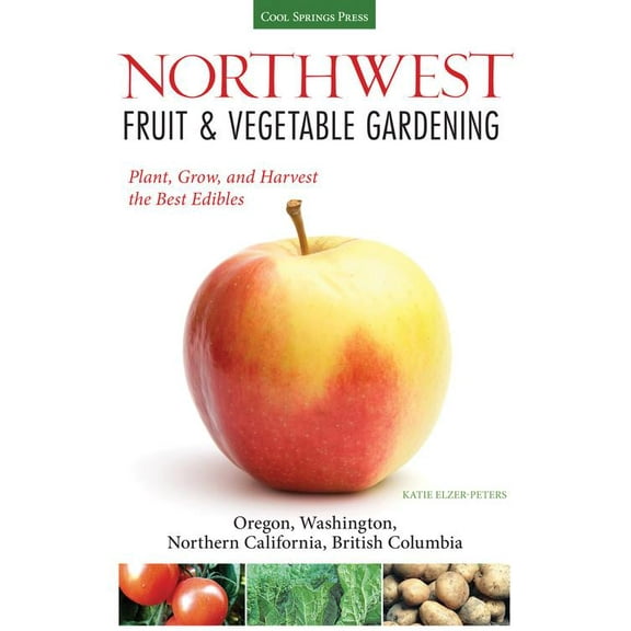 Fruit & Vegetable Gardening Guides: Northwest Fruit & Vegetable Gardening : Plant, Grow, and Harvest the Best Edibles - Oregon, Washington, northern California, British Columbia (Paperback)