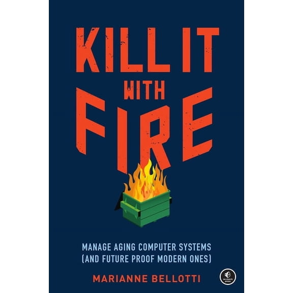 Kill It with Fire: Manage Aging Computer Systems (and Future Proof Modern Ones), (Paperback)