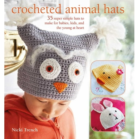 Crocheted Animal Hats : 35 super simple hats to make for babies, kids, and the young at (Best Day To Make A Baby)