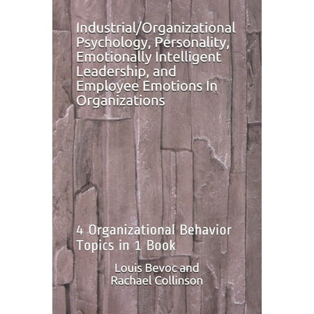 Industrial/Organizational Psychology, Personality, Emotionally Intelligent Leadership, and Employee Emotions In Organizations : 4 Organizational Behavior Topics in 1 Book (Paperback)