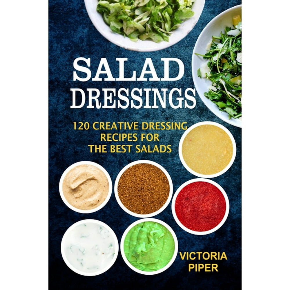 Salad Dressings 120 Creative Dressings Recipes For The Best Salads