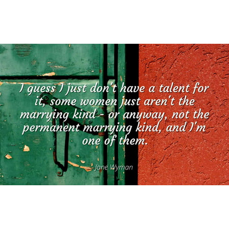 Jane Wyman - I guess I just don't have a talent for it, some women just aren't the marrying kind - or anyway, not the permanent marrying kind, and I'm one - Famous Quotes Laminated POSTER PRINT