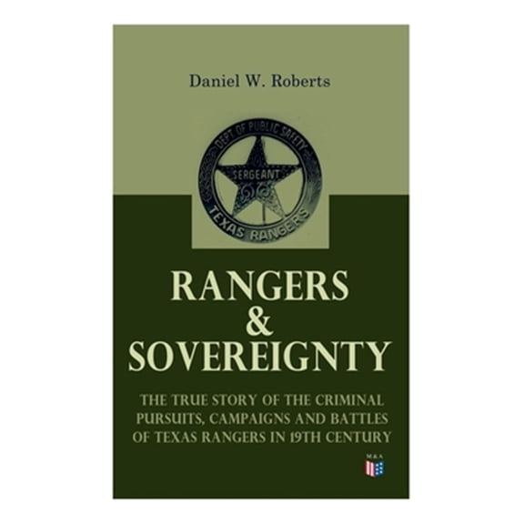 Pre-Owned Rangers & Sovereignty - The True Story of the Criminal Pursuits, Campaigns and Battles of Texas Rangers in 19th Century : Autobiographical Account: The Deer Creek Fight, Rio Grande Campaign, The Mason County War, The Killing of Sam Bass, Horrel War, Fort Davis Scout, The Staked Plains Fight (Paperback)