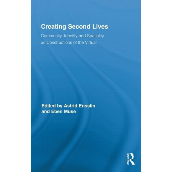 Routledge Studies in New Media and Cyber Creating Second Lives: Community, Identity and Spatiality as Constructions of the Virtual, Book 8, (Hardcover)