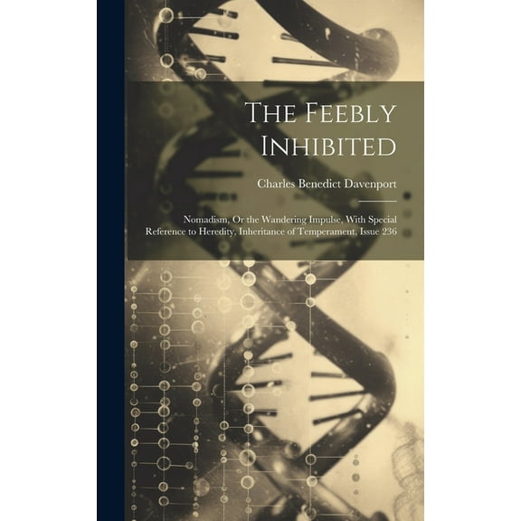 The Feebly Inhibited : Nomadism, Or the Wandering Impulse, With Special Reference to Heredity, Inheritance of Temperament, Issue 236 (Hardcover)