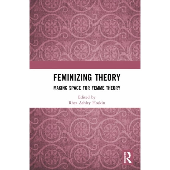 Feminizing Theory: Making Space for Femme Theory, (Hardcover)