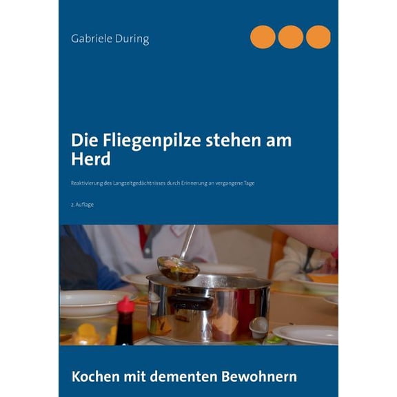 Die Fliegenpilze stehen am Herd: Kochen mit dementen Bewohnern - Reaktivierung des LangzeitgedÃ¤chtnisses durch Erinnerun, (Paperback)