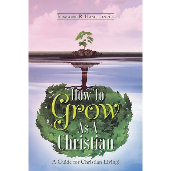 How to Grow as a Christian: A Guide for Christian Living!, (Paperback)