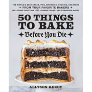 50 Things to Bake Before You Die : The World's Best Cakes, Pies, Brownies, Cookies, and More from Your Favorite Bakers, Including Christina Tosi, Joanne Chang, and Dominique Ansel (Hardcover)