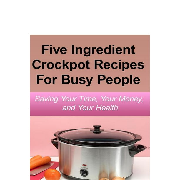 Simple Five Ingredient Crockpot Recipes For Busy People Saving Your