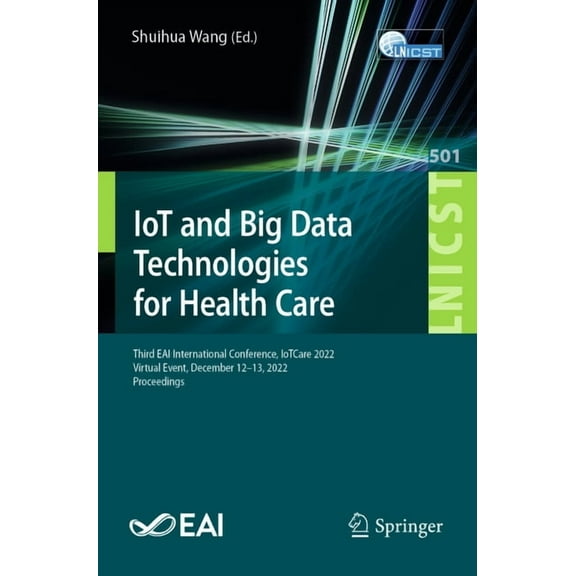 Lecture Notes of the Institute for Compu Iot and Big Data Technologies for Health Care: Third Eai International Conference, Iotcare 2022, Virtual Event, December, Book 501, (Paperback)