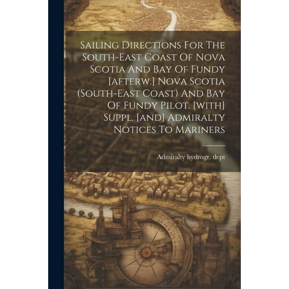Sailing Directions For The South-east Coast Of Nova Scotia And Bay Of Fundy [afterw.] Nova Scotia (south-east Coast) And, (Paperback)