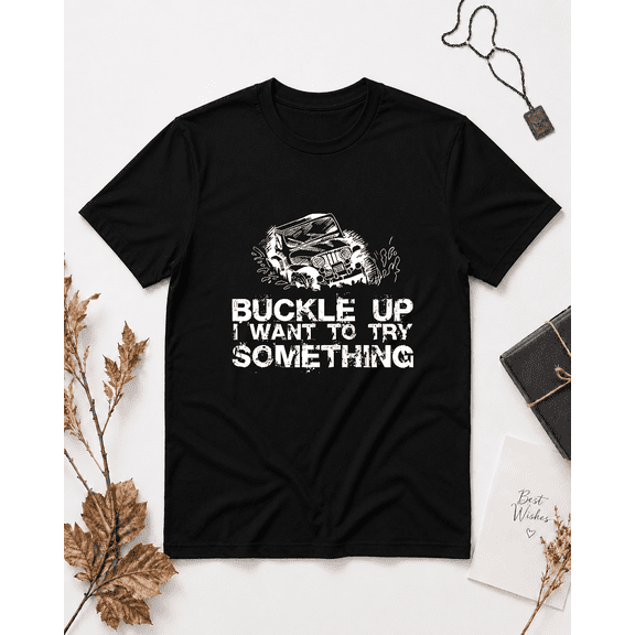 Buckle Up I Want To Try Something Off Road Jeep 4x4 Unisex T-Shirt V25104, S-5XL
