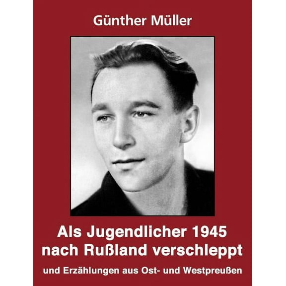 Als Jugendlicher 1945 nach RuÃland verschleppt: Geschichten und ErzÃ¤hlungen aus Ost- und WestpreuÃen, (Paperback)