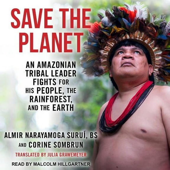 Save the Planet: An Amazonian Tribal Leader Fights for His People, the Rainforest, and the Earth (Audiobook)