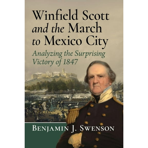 Winfield Scott and the March to Mexico City: Analyzing the Surprising Victory of 1847, (Paperback)