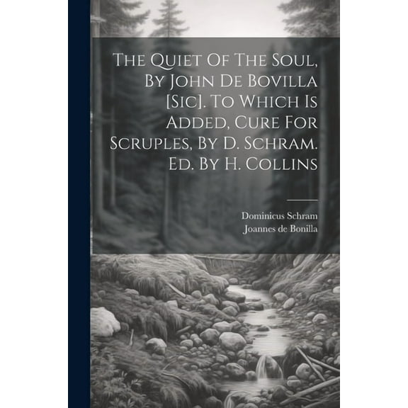 The Quiet Of The Soul, By John De Bovilla [sic]. To Which Is Added, Cure For Scruples, By D. Schram. Ed. By H. Collins (Paperback)