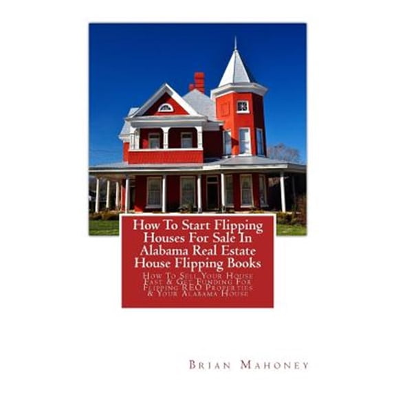 Pre-Owned How To Start Flipping Houses For Sale In Alabama Real Estate House Flipping Books: How To Sell Your House Fast & Get, (Paperback)