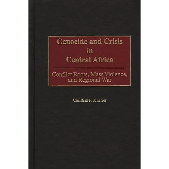 Genocide and Crisis in Central Africa: Conflict Roots, Mass Violence, and Regional War, (Hardcover)