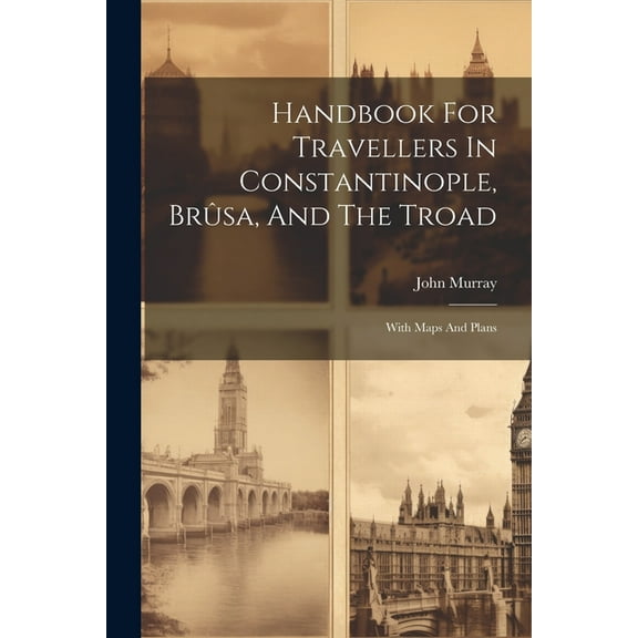 Handbook For Travellers In Constantinople, Brûsa, And The Troad: With Maps And Plans (Paperback)