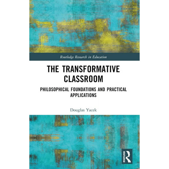 Routledge Research in Education The Transformative Classroom: Philosophical Foundations and Practical Applications, (Paperback)
