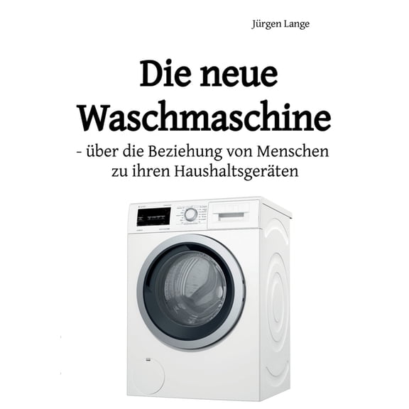 Die neue Waschmaschine: Ã¼ber die Beziehung von Menschen zu ihren HaushaltsgerÃ¤ten, (Paperback)