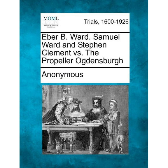 Eber B. Ward. Samuel Ward and Stephen Clement vs. the Propeller Ogdensburgh