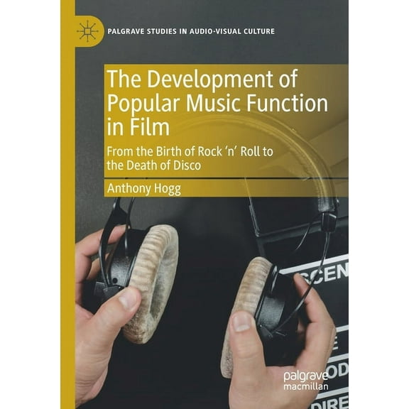 Palgrave Studies in Audio-Visual Culture The Development of Popular Music Function in Film: From the Birth of Rock 'n' Roll to the Death of Disco, (Paperback)