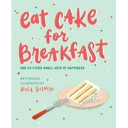 Pre-Owned Eat Cake for Breakfast: And 99 Other Small Acts of Happiness (Hardcover) 1951412168 9781951412166