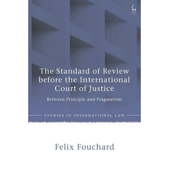 Studies in International Law The Standard of Review before the International Court of Justice: Between Principle and Pragmatism, (Paperback)