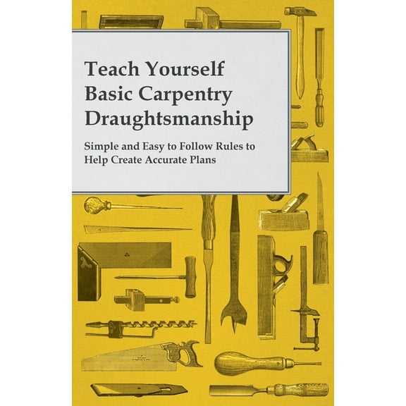 Teach Yourself Basic Carpentry Draughtsmanship - Simple and Easy to Follow Rules to Help Create Accurate Plans, (Paperback)