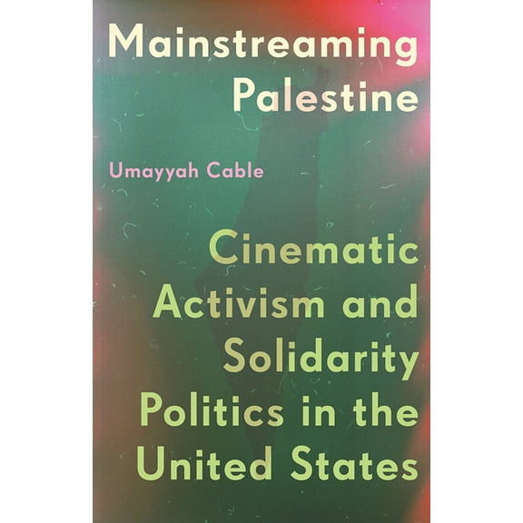 Mainstreaming Palestine: Cinematic Activism and Solidarity Politics in the United States, (Paperback)