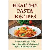 Healthy Pasta Recipes: Fresh Pasta Tossed With Hearty Vegetables, Herbs Inspired By The Mediterranean Diet: Simple Pasta Recipes For Dinner Party (Paperback)
