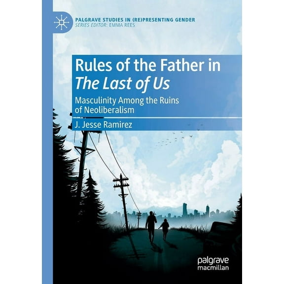 Palgrave Studies in (Re)Presenting Gende Rules of the Father in the Last of Us: Masculinity Among the Ruins of Neoliberalism, (Paperback)