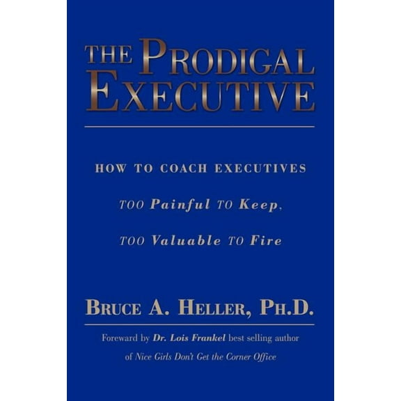 Prodigal Executive : How to Coach Executives Too Painful to Keep, Too Valuable to Fire