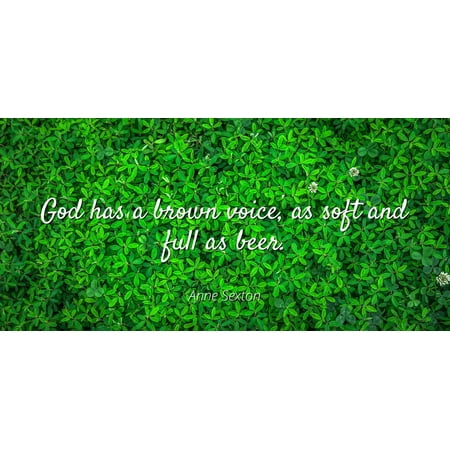 Brown Laminate - Anne Sexton - God has a brown voice, as soft and full as beer - Famous Quotes Laminated POSTER PRINT 24X20.