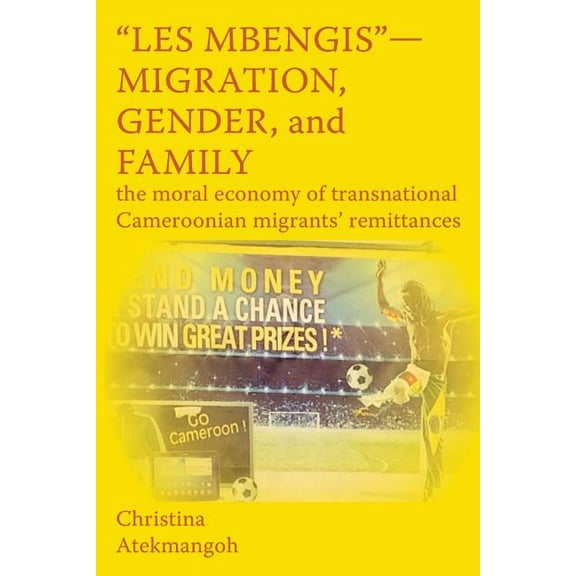 "Les Mbengis"-Migration, Gender, and Family: The moral economy of transnational Cameroonian migrants' remittances (Paperback)