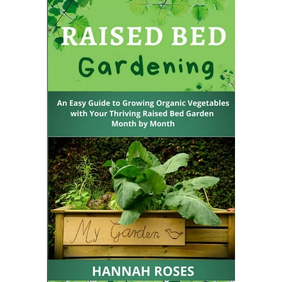Raised Bed Gardening: An Easy Guide to Growing Organic Vegetables with Your Thriving Raised Bed Garden Month by Month, (Paperback)