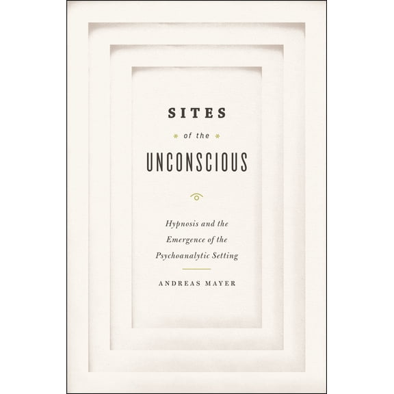 Sites of the Unconscious : Hypnosis and the Emergence of the Psychoanalytic Setting (Hardcover)