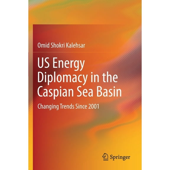 Us Energy Diplomacy in the Caspian Sea Basin: Changing Trends Since 2001, (Paperback)