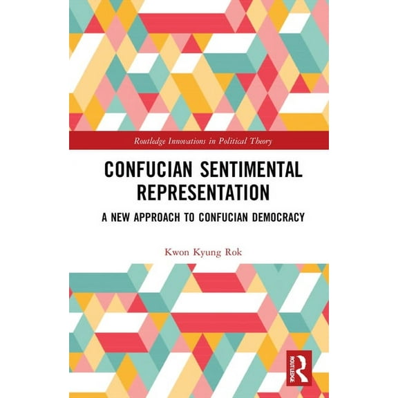 Routledge Innovations in Political Theor Confucian Sentimental Representation: A New Approach to Confucian Democracy, (Hardcover)