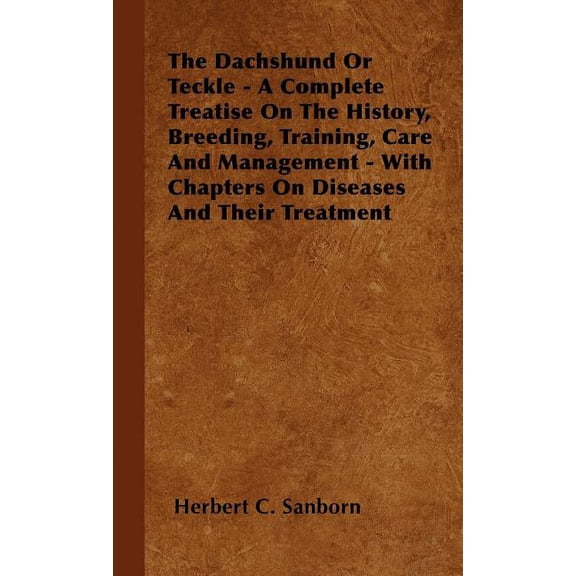 The Dachshund Or Teckle - A Complete Treatise On The History, Breeding, Training, Care And Management - With Chapters On Diseases And Their Treatment (Hardcover)