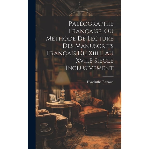 Paléographie Française, Ou Méthode De Lecture Des Manuscrits Français Du Xiii.E Au Xvii.E Siècle Inclusivement (Hardcover)