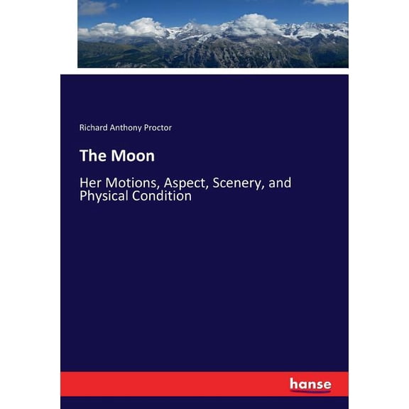 The Moon: Her Motions, Aspect, Scenery, and Physical Condition, (Paperback)
